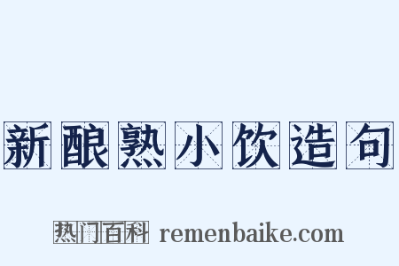 新酿熟小饮造句是什么意思的图片